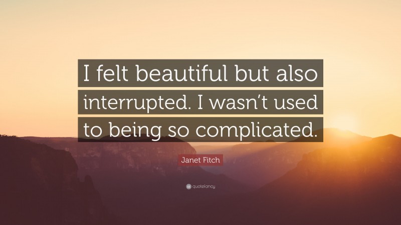 Janet Fitch Quote: “I felt beautiful but also interrupted. I wasn’t used to being so complicated.”