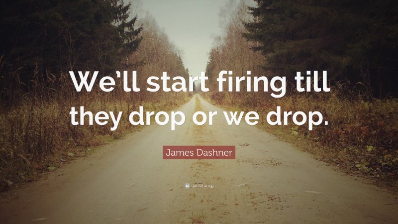 James Dashner Quote: “We’ll start firing till they drop or we drop.”