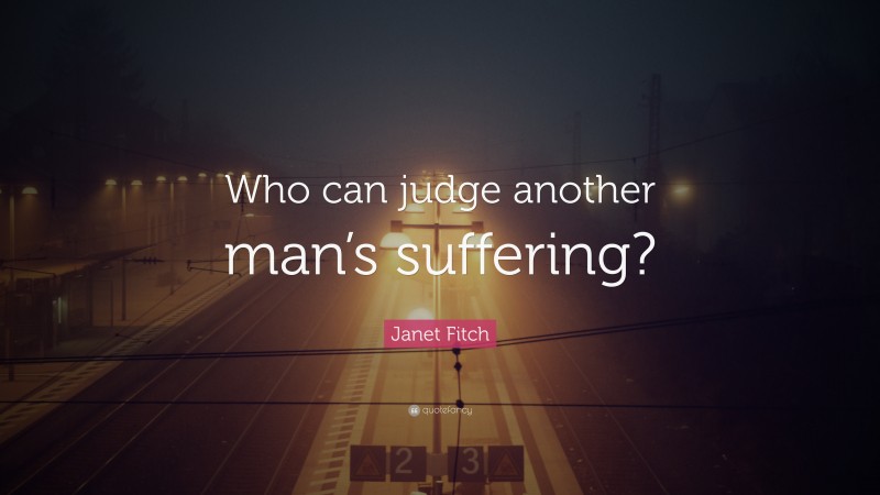 Janet Fitch Quote: “Who can judge another man’s suffering?”