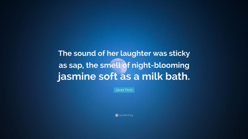 Janet Fitch Quote: “The sound of her laughter was sticky as sap, the smell of night-blooming jasmine soft as a milk bath.”