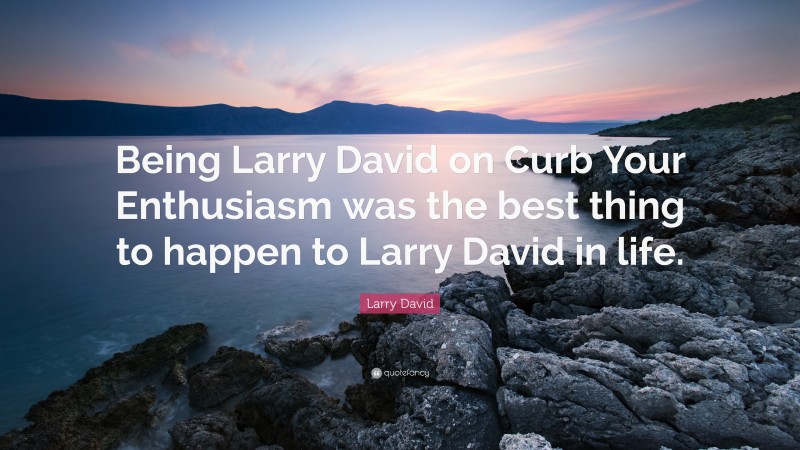Larry David Quote: “Being Larry David on Curb Your Enthusiasm was the best thing to happen to Larry David in life.”