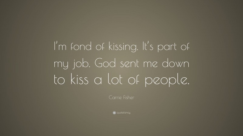 Carrie Fisher Quote: “I’m fond of kissing. It’s part of my job. God sent me down to kiss a lot of people.”