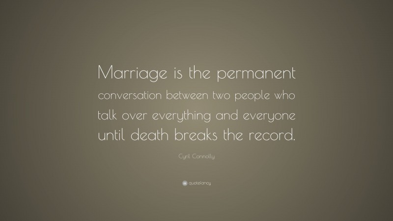Cyril Connolly Quote: “Marriage is the permanent conversation between two people who talk over everything and everyone until death breaks the record.”