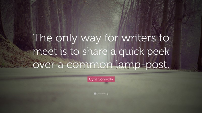 Cyril Connolly Quote: “The only way for writers to meet is to share a quick peek over a common lamp-post.”