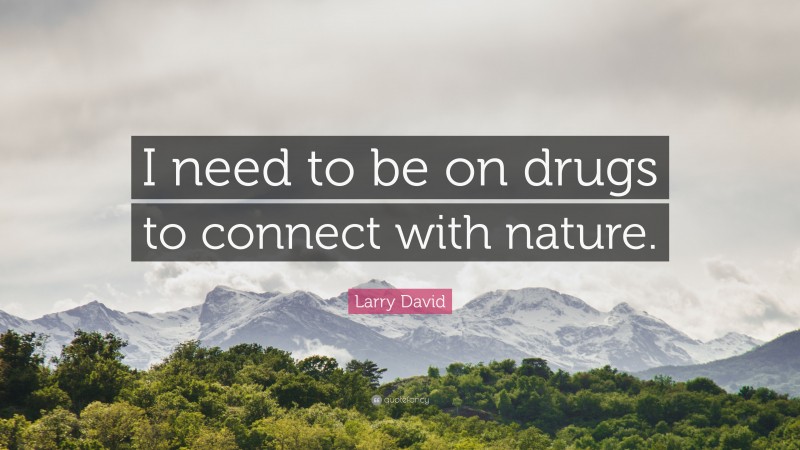Larry David Quote: “I need to be on drugs to connect with nature.”