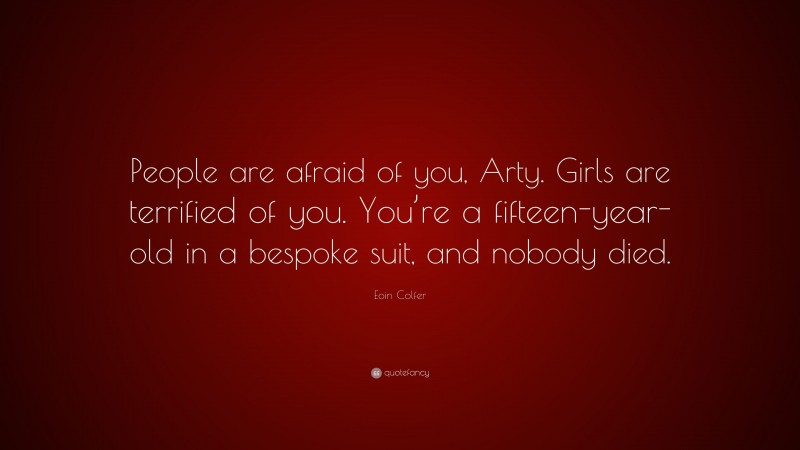 Eoin Colfer Quote: “People are afraid of you, Arty. Girls are terrified of you. You’re a fifteen-year-old in a bespoke suit, and nobody died.”