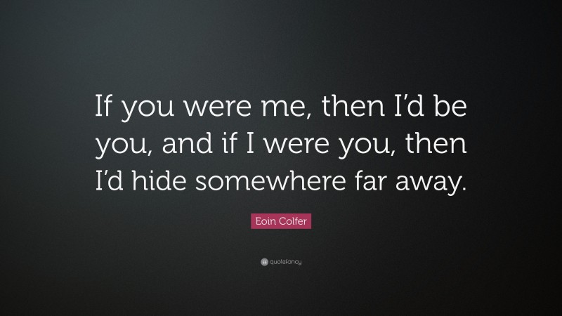 Eoin Colfer Quote: “If you were me, then I’d be you, and if I were you, then I’d hide somewhere far away.”