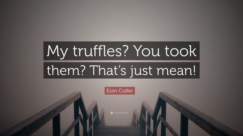 Eoin Colfer Quote: “My truffles? You took them? That’s just mean!”