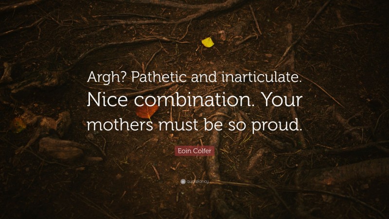 Eoin Colfer Quote: “Argh? Pathetic and inarticulate. Nice combination. Your mothers must be so proud.”