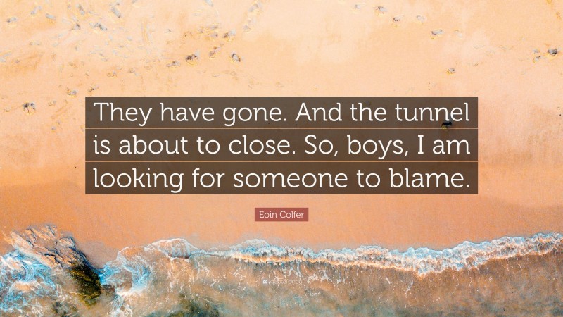 Eoin Colfer Quote: “They have gone. And the tunnel is about to close. So, boys, I am looking for someone to blame.”