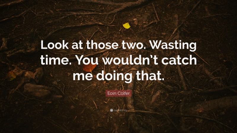 Eoin Colfer Quote: “Look at those two. Wasting time. You wouldn’t catch me doing that.”