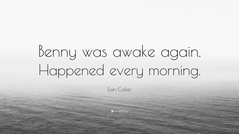Eoin Colfer Quote: “Benny was awake again. Happened every morning.”