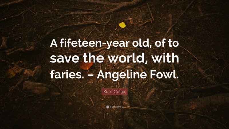 Eoin Colfer Quote: “A fifeteen-year old, of to save the world, with faries. – Angeline Fowl.”