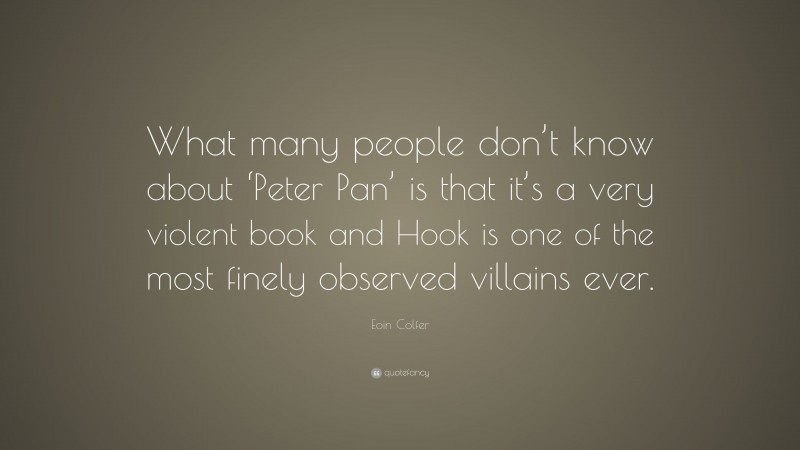 Eoin Colfer Quote: “What many people don’t know about ‘Peter Pan’ is that it’s a very violent book and Hook is one of the most finely observed villains ever.”