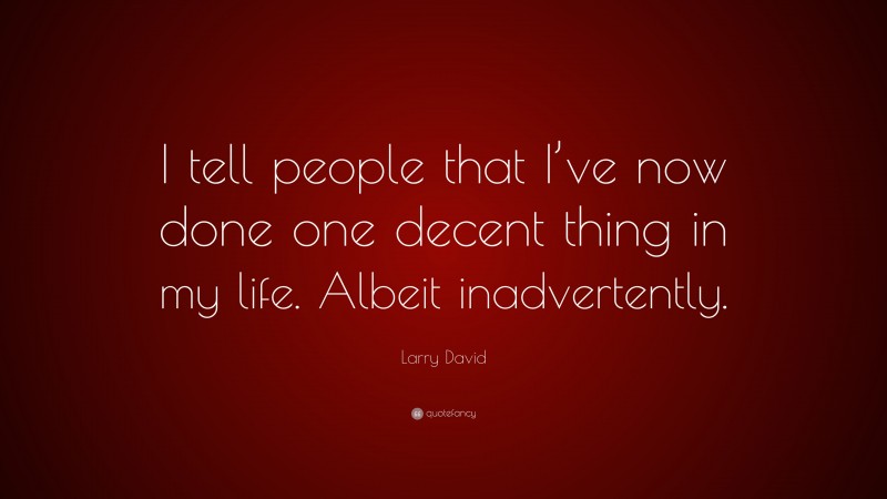 Larry David Quote: “I tell people that I’ve now done one decent thing in my life. Albeit inadvertently.”