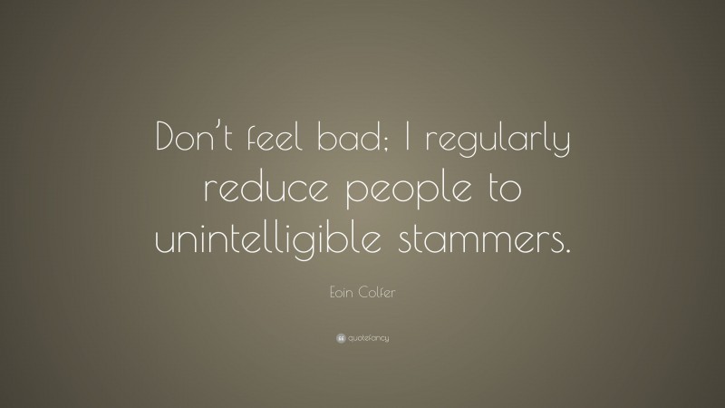 Eoin Colfer Quote: “Don’t feel bad; I regularly reduce people to unintelligible stammers.”