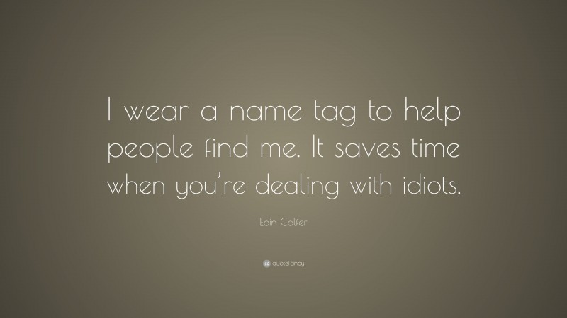 Eoin Colfer Quote: “I wear a name tag to help people find me. It saves time when you’re dealing with idiots.”