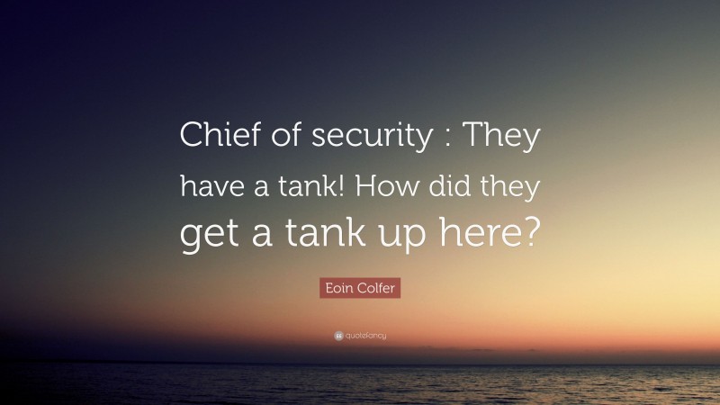 Eoin Colfer Quote: “Chief of security : They have a tank! How did they get a tank up here?”