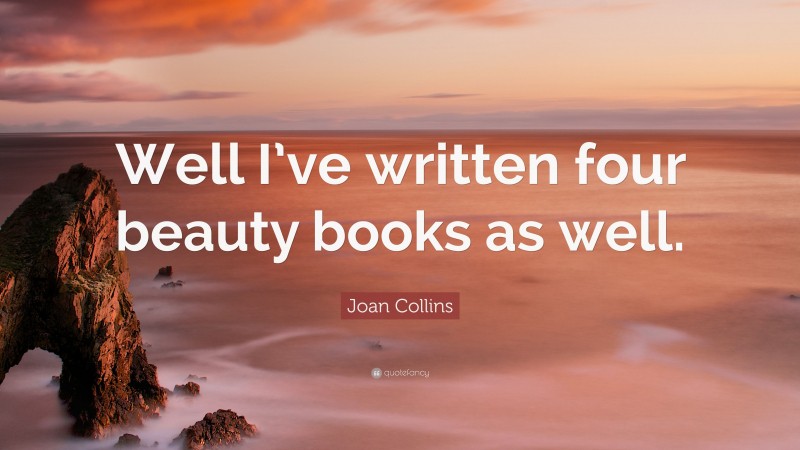 Joan Collins Quote: “Well I’ve written four beauty books as well.”