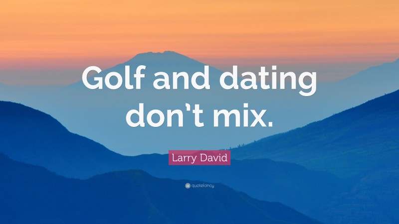 Larry David Quote: “Golf and dating don’t mix.”
