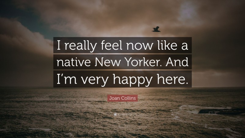 Joan Collins Quote: “I really feel now like a native New Yorker. And I’m very happy here.”