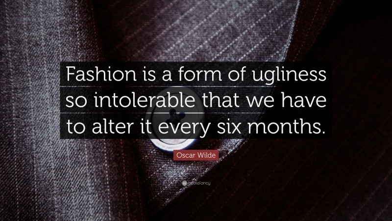 Oscar Wilde Quote: “Fashion is a form of ugliness so intolerable that we have to alter it every six months.”