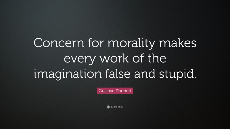 Gustave Flaubert Quote: “Concern for morality makes every work of the imagination false and stupid.”