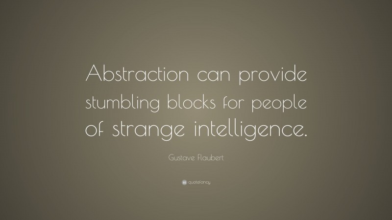 Gustave Flaubert Quote: “Abstraction can provide stumbling blocks for people of strange intelligence.”