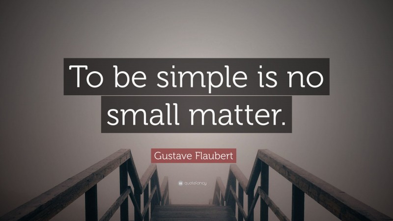 Gustave Flaubert Quote: “To be simple is no small matter.”