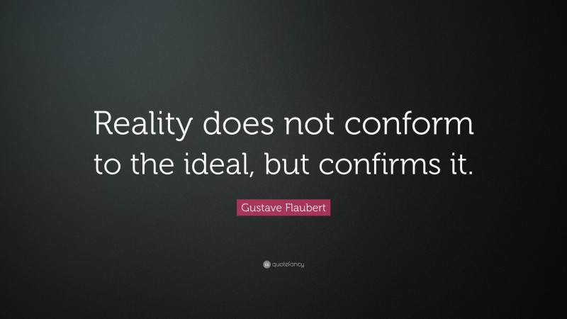 Gustave Flaubert Quote: “Reality does not conform to the ideal, but confirms it.”