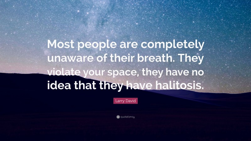 Larry David Quote: “Most people are completely unaware of their breath. They violate your space, they have no idea that they have halitosis.”