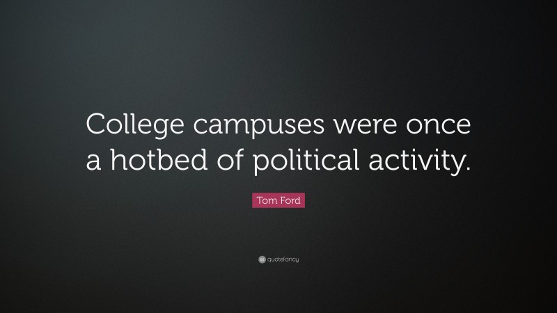 Tom Ford Quote: “College campuses were once a hotbed of political activity.”