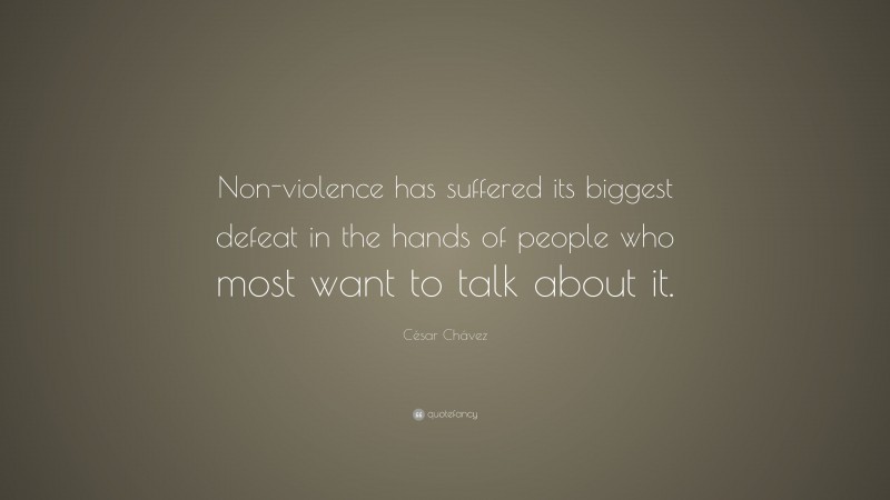 César Chávez Quote: “Non-violence has suffered its biggest defeat in the hands of people who most want to talk about it.”
