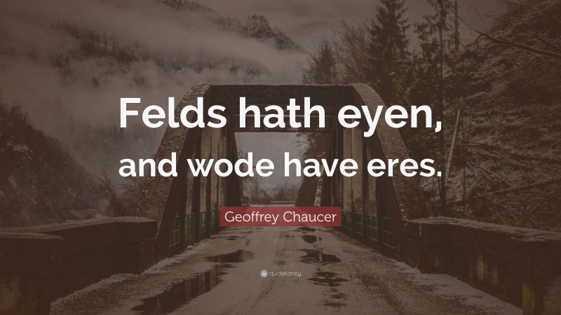 Geoffrey Chaucer Quote: “Felds hath eyen, and wode have eres.”