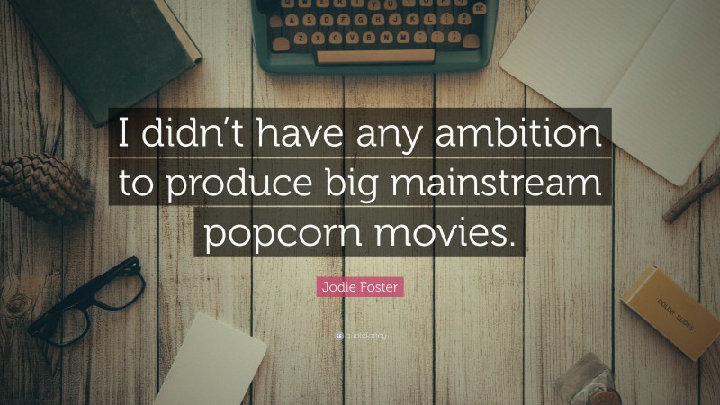 Jodie Foster Quote: “I didn’t have any ambition to produce big mainstream popcorn movies.”
