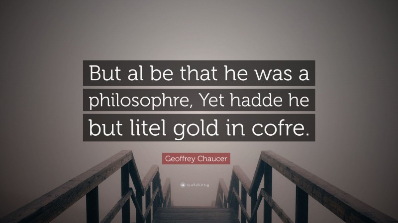 Geoffrey Chaucer Quote: “But al be that he was a philosophre, Yet hadde he but litel gold in cofre.”