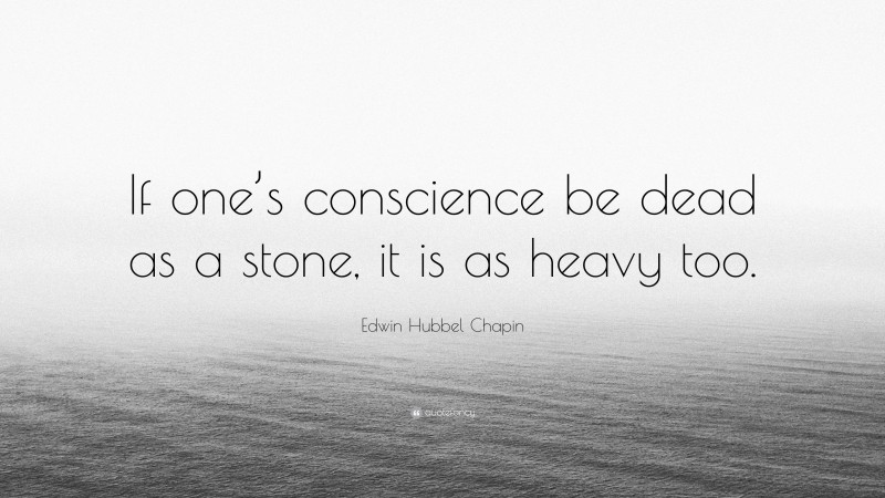 Edwin Hubbel Chapin Quote: “If one’s conscience be dead as a stone, it is as heavy too.”