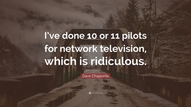 Dave Chappelle Quote: “I’ve done 10 or 11 pilots for network television, which is ridiculous.”