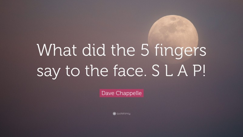 Dave Chappelle Quote: “What did the 5 fingers say to the face. S L A P!”