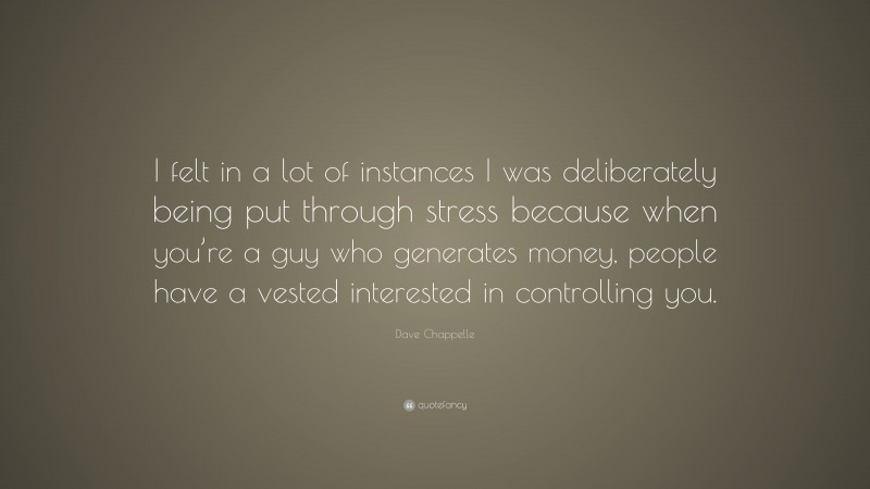 Dave Chappelle Quote: “I felt in a lot of instances I was deliberately being put through stress because when you’re a guy who generates money, people have a vested interested in controlling you.”