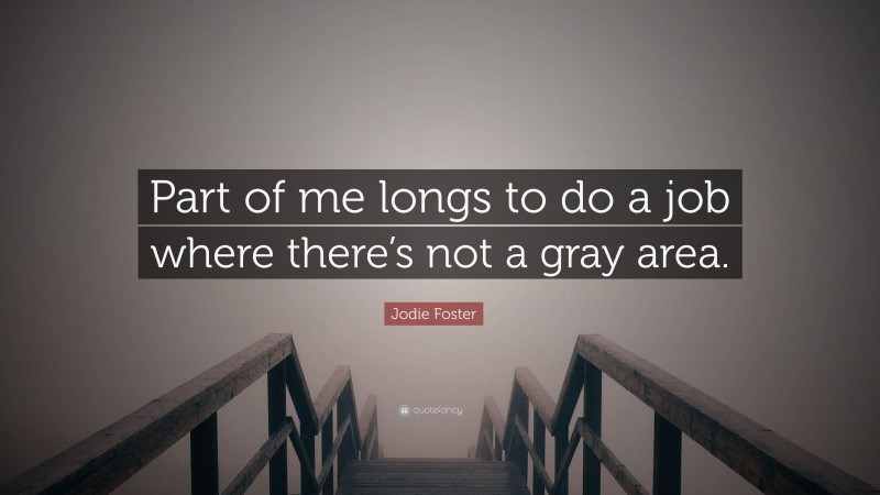 Jodie Foster Quote: “Part of me longs to do a job where there’s not a gray area.”
