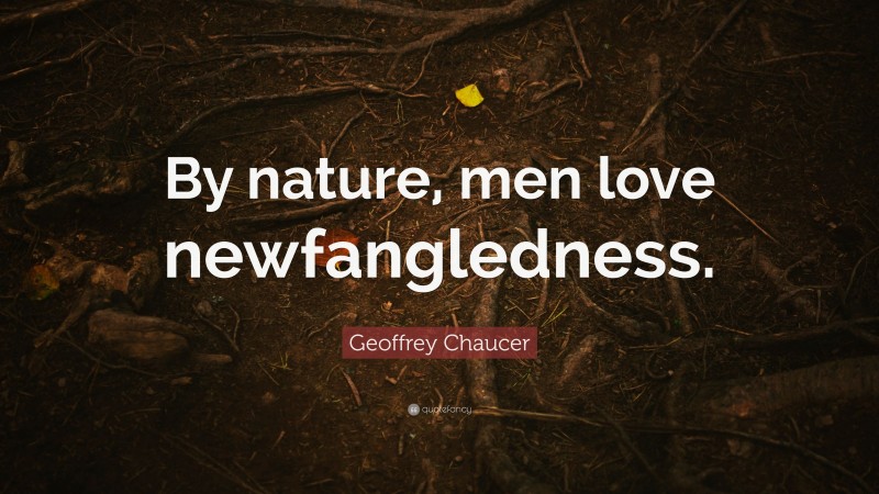 Geoffrey Chaucer Quote: “By nature, men love newfangledness.”