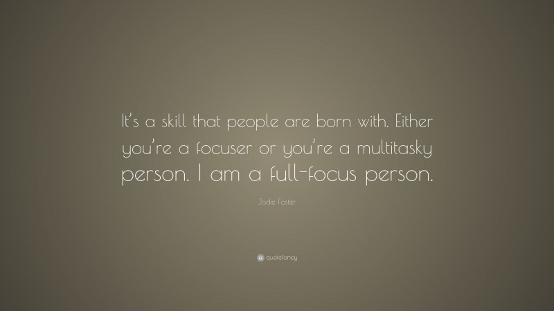 Jodie Foster Quote: “It’s a skill that people are born with. Either you’re a focuser or you’re a multitasky person. I am a full-focus person.”