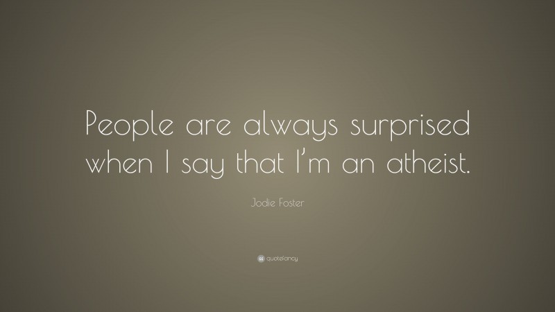Jodie Foster Quote: “People are always surprised when I say that I’m an atheist.”
