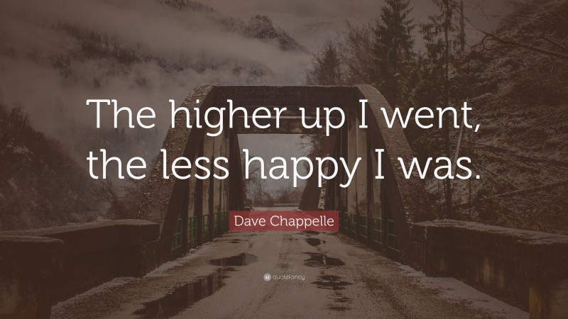 Dave Chappelle Quote: “The higher up I went, the less happy I was.”