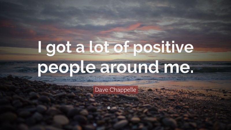 Dave Chappelle Quote: “I got a lot of positive people around me.”