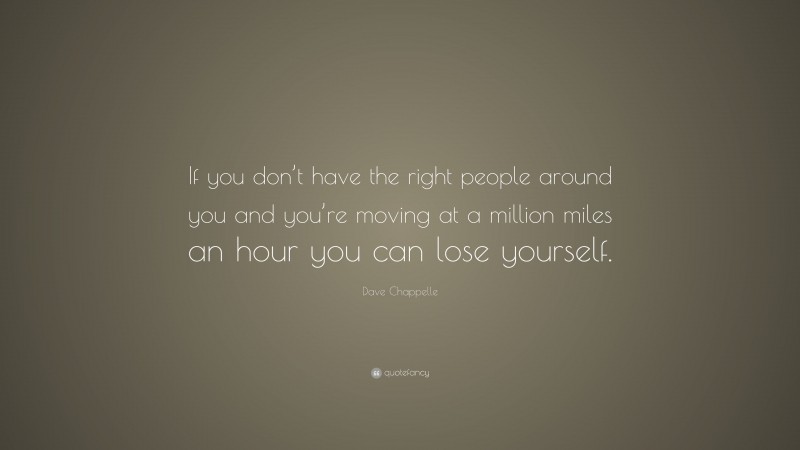 Dave Chappelle Quote: “If you don’t have the right people around you and you’re moving at a million miles an hour you can lose yourself.”