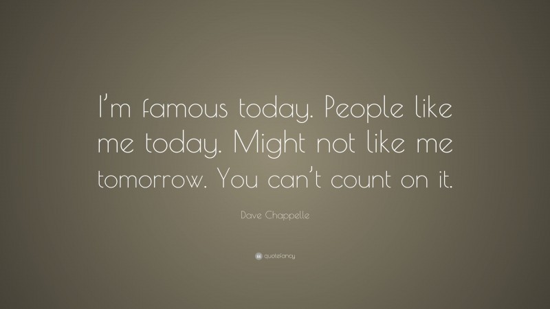 Dave Chappelle Quote: “I’m famous today. People like me today. Might not like me tomorrow. You can’t count on it.”