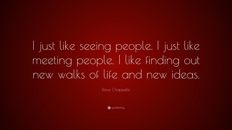 Dave Chappelle Quote: “I just like seeing people. I just like meeting people. I like finding out new walks of life and new ideas.”