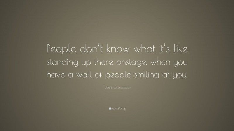 Dave Chappelle Quote: “People don’t know what it’s like standing up there onstage, when you have a wall of people smiling at you.”